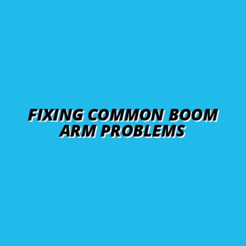 Fixing Common Boom Arm Problems