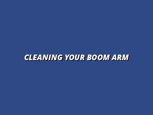 how to clean and maintain your boom arm