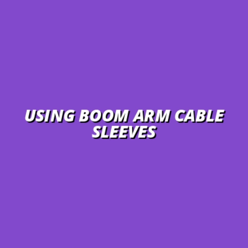 Using Boom Arm Cable Sleeves